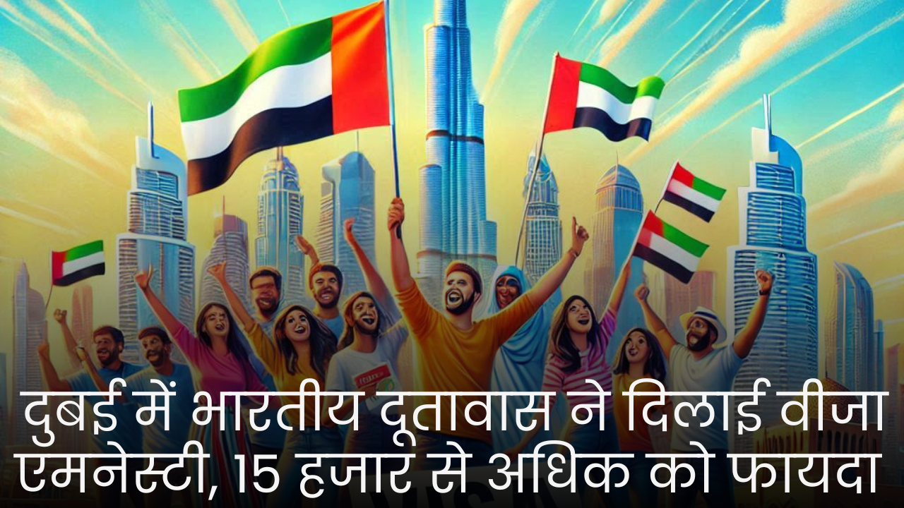 दुबई में भारतीय दूतावास ने दिलाई वीजा एमनेस्टी, 15 हजार से अधिक को फायदा 